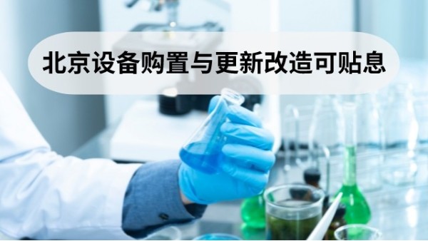 落實(shí)“新12條” 北京這些設(shè)備購置與更新改造項(xiàng)目可申請貼息