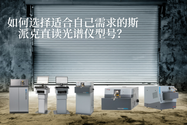 如何選擇適合自己需求的斯派克直讀光譜儀型號？