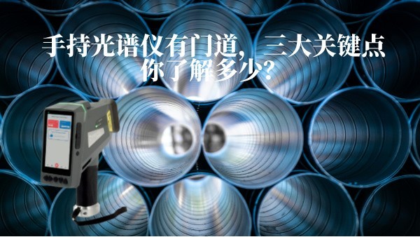 手持光譜儀有門道，三大關(guān)鍵點(diǎn)你了解多少？